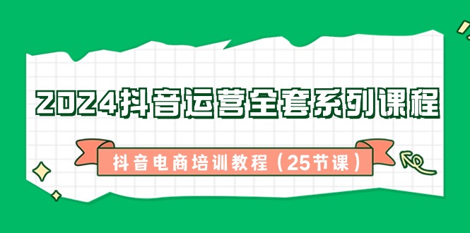 （8864期）2024抖音运营全套系列课程-抖音电商培训教程（25节课）-枫客网创