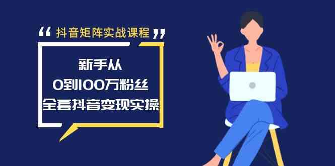 （8867期）抖音矩阵实战课程：新手从0到100万粉丝，全套抖音变现实操-枫客网创