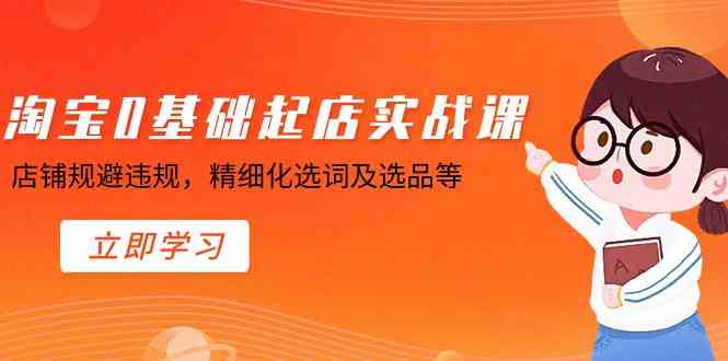 （8875期）淘宝0基础起店实操课，店铺规避违规，精细化选词及选品等-枫客网创