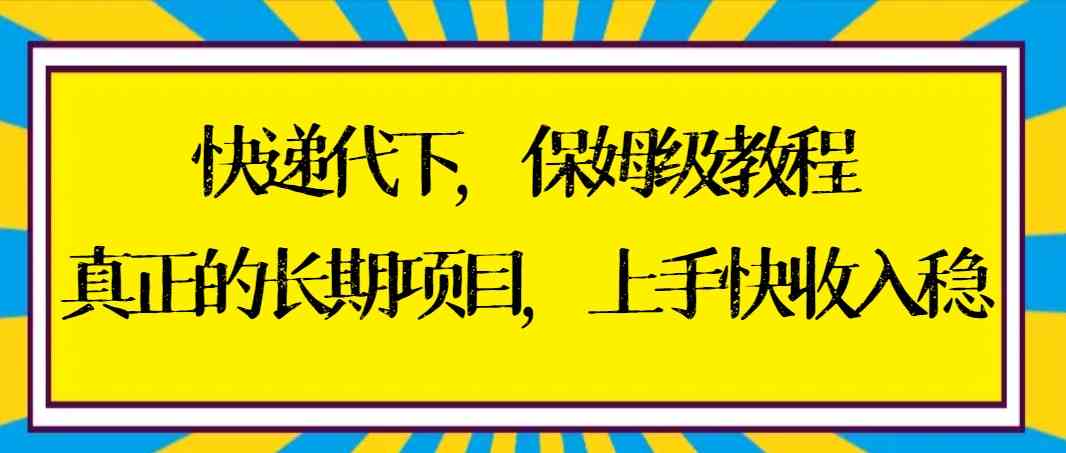 （8918期）快递代下保姆级教程，真正的长期项目，上手快收入稳【实操+渠道】-枫客网创