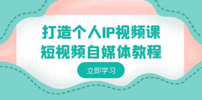 （8927期）打造个人IP视频课-短视频自媒体教程，个人IP如何定位，如何变现-枫客网创