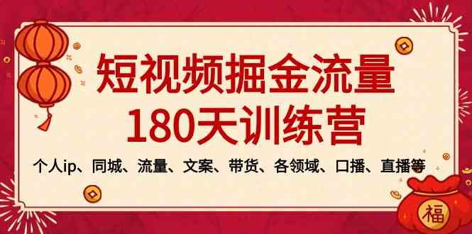 （8932期）短视频-掘金流量180天训练营，个人ip、同城、流量、文案、带货、各领域…-枫客网创