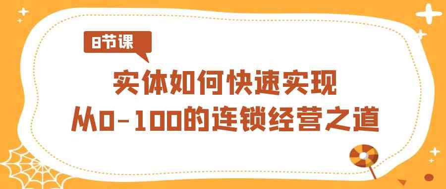 （8947期）实体·如何快速实现从0-100的连锁经营之道（8节视频课）-枫客网创