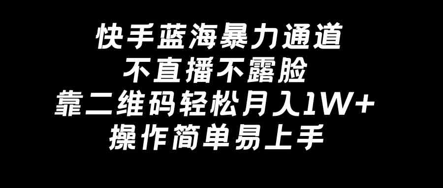 （8961期）快手蓝海暴力通道，不直播不露脸，靠二维码轻松月入1W+，操作简单易上手-枫客网创