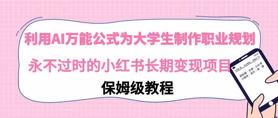 （9000期）利用AI万能公式为大学生制作职业规划，永不过时的小红书长期变现项目-枫客网创