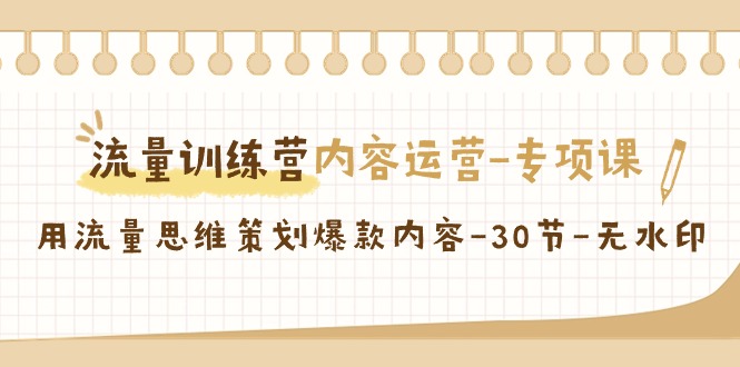 （9013期）流量训练营之内容运营-专项课，用流量思维策划爆款内容-30节-无水印-枫客网创