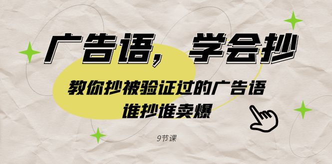 （9014期）广告语，学会抄！教你抄被验证过的广告语，谁抄谁卖爆（9节课）-枫客网创