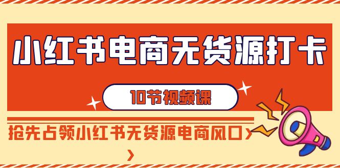 （9015期）小红书电商-无货源打卡，抢先占领小红书无货源电商风口（10节课）-枫客网创