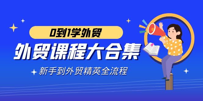 （9017期）外贸-课程大合集，0到1学外贸，新手到外贸精英全流程（180节课）-枫客网创