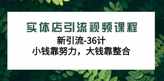 （9048期）实体店引流视频课程，新引流-36计，小钱靠努力，大钱靠整合（48节-无水印）-枫客网创