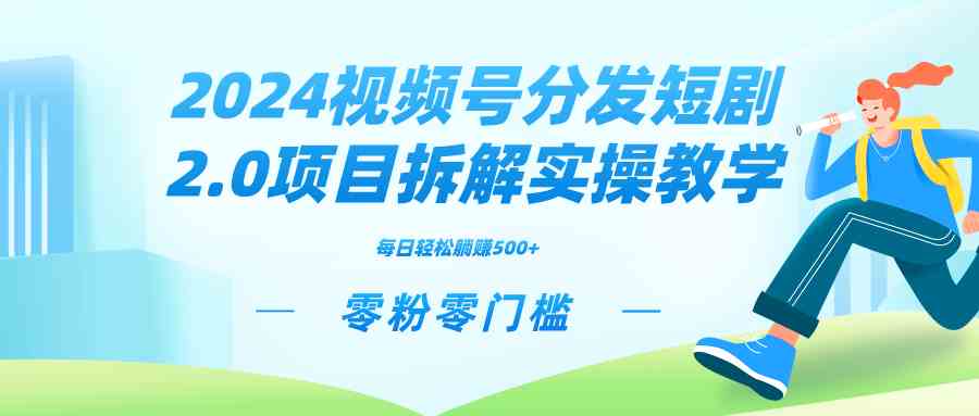 （9056期）2024视频分发短剧2.0项目拆解实操教学，零粉零门槛可矩阵分裂推广管道收益-枫客网创