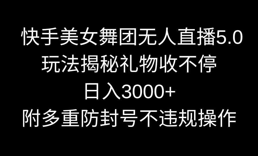 （9062期）快手美女舞团无人直播5.0玩法揭秘，礼物收不停，日入3000+，内附多重防…-枫客网创