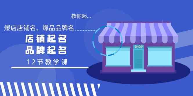 （9063期）教你起“爆店店铺名、爆品品牌名”，店铺起名，品牌起名（12节教学课）-枫客网创