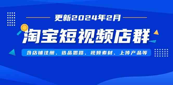 （9067期）淘宝短视频店群（更新2024年2月）含店铺注册、选品思路、视频素材、上传…-枫客网创