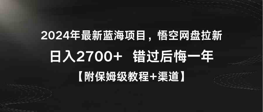 （9095期）2024年最新蓝海项目，悟空网盘拉新，日入2700+错过后悔一年【附保姆级教…-枫客网创