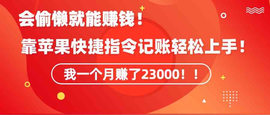 （9118期）《会偷懒就能赚钱！靠苹果快捷指令自动记账轻松上手，一个月变现23000！》-枫客网创