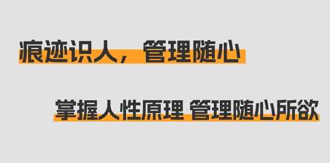 （9125期）痕迹 识人，管理随心：掌握人性原理 管理随心所欲（31节课）-枫客网创