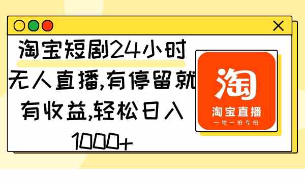 （9130期）淘宝短剧24小时无人直播，有停留就有收益,轻松日入1000+-枫客网创