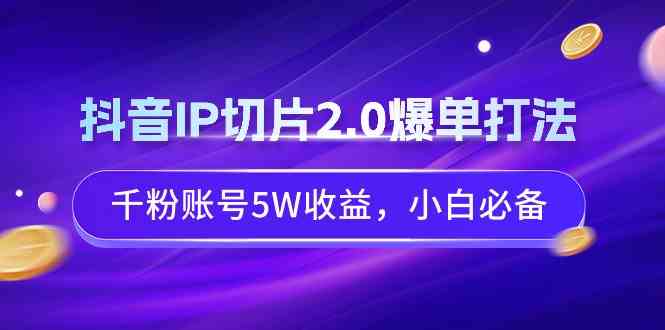 （9132期）抖音IP切片2.0爆单打法，千粉账号5W收益，小白必备-枫客网创