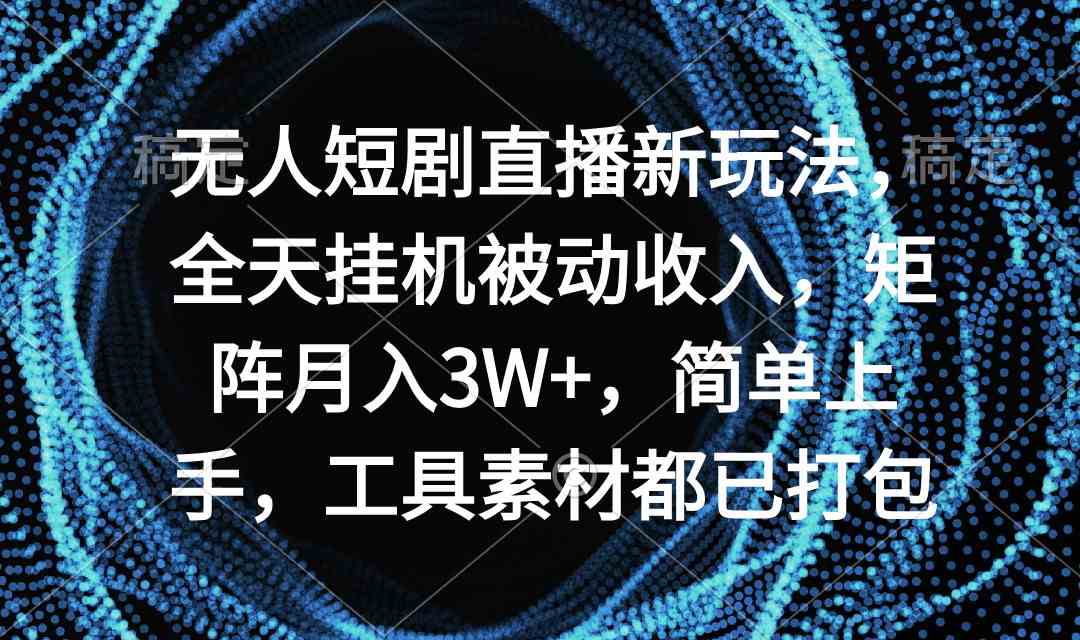 （9144期）无人短剧直播新玩法，全天挂机被动收入，矩阵月入3W+，简单上手，工具素…-枫客网创