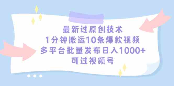 （9157期）最新过原创技术，1分钟搬运10条爆款视频，多平台批量发布日入1000+，可…-枫客网创