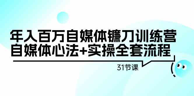 （9157期）年入百万自媒体镰刀训练营：自媒体心法+实操全套流程（31节课）-枫客网创