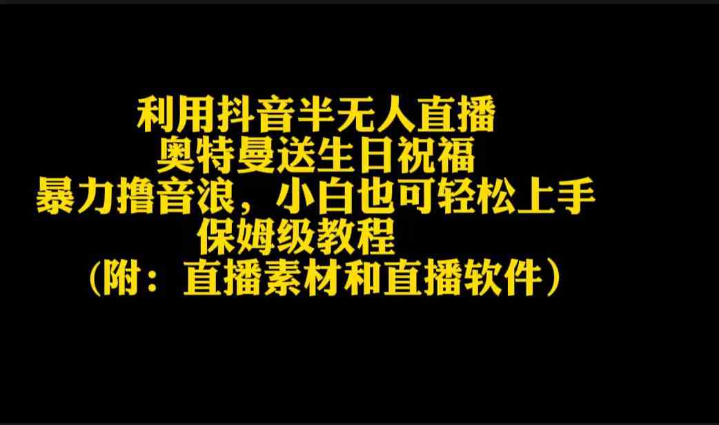 （9164期）利用抖音半无人直播奥特曼送生日祝福，暴力撸音浪，小白也可轻松上手-枫客网创