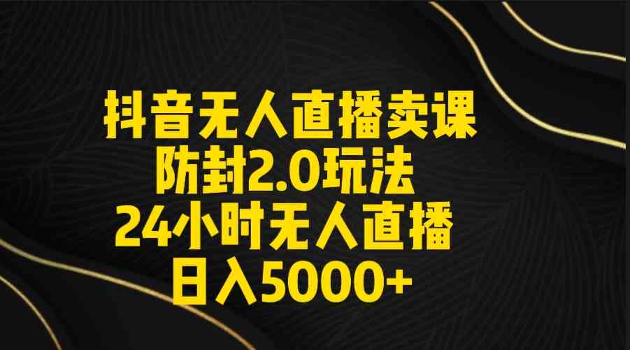 （9186期）抖音无人直播卖课防封2.0玩法 打造日不落直播间 日入5000+附直播素材+音频-枫客网创