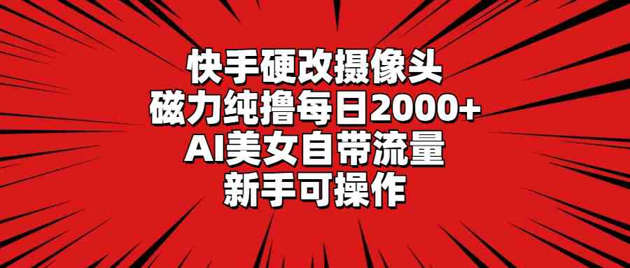 （9188期）快手硬改摄像头，磁力纯撸每日2000+，AI美女自带流量，新手可操作-枫客网创