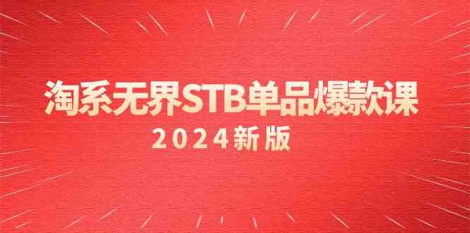 （9207期）淘系 无界STB单品爆款课（2024）付费带动免费的核心逻辑，万相台无界关…-枫客网创