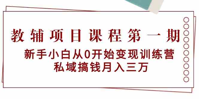 （9227期）教辅项目课程第一期：新手小白从0开始变现训练营  私域搞钱月入三万-枫客网创