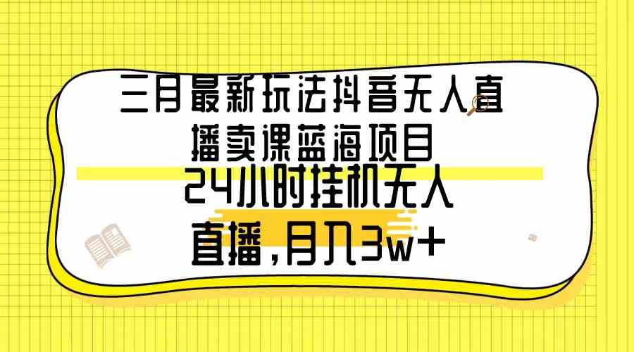 （9229期）三月最新玩法抖音无人直播卖课蓝海项目，24小时无人直播，月入3w+-枫客网创