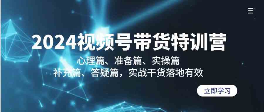 （9234期）2024视频号带货特训营：心理篇、准备篇、实操篇、补充篇、答疑篇，实战…-枫客网创