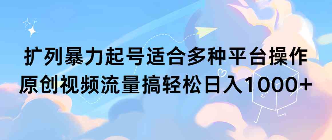 （9251期）扩列暴力起号适合多种平台操作原创视频流量搞轻松日入1000+-枫客网创