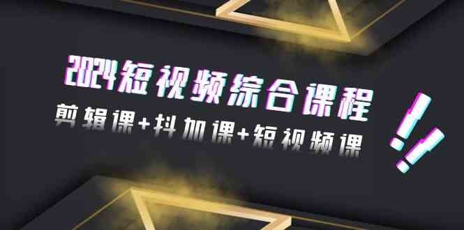 （9256期）2024短视频综合课程，剪辑课+抖加课+短视频课（48节）-枫客网创