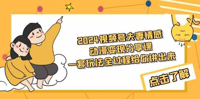 （9265期）2024视频号夫妻情感动漫变现分享课 一套玩法全过程给你讲出来（教程+素材）-枫客网创