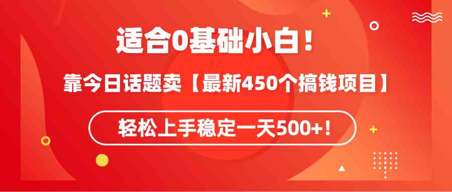 （9268期）适合0基础小白！靠今日话题卖【最新450个搞钱方法】轻松上手稳定一天500+！-枫客网创