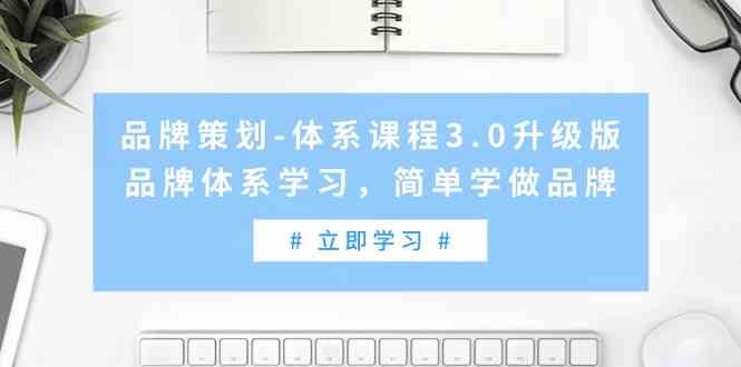 （9284期）品牌策划-体系课程3.0升级版，品牌体系学习，简单学做品牌（高清无水印）-枫客网创