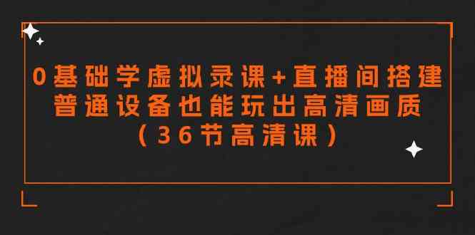 （9285期）零基础学虚拟录课+直播间搭建，普通设备也能玩出高清画质（36节高清课）-枫客网创