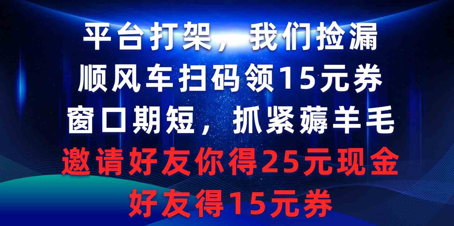 （9316期）平台打架我们捡漏，顺风车扫码领15元券，窗口期短抓紧薅羊毛，邀请好友…-枫客网创