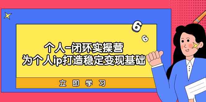 （9331期）个人-闭环实操营：为个人ip打造稳定变现基础，从价值定位/爆款打造/产品…-枫客网创