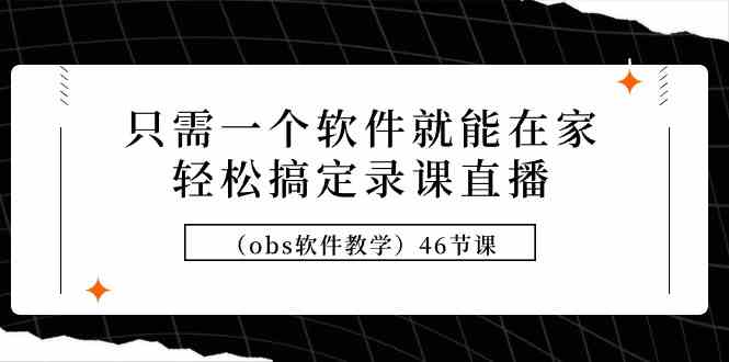 （9336期）只需一个软件就能在家轻松搞定录课直播（obs软件教学）46节课-枫客网创