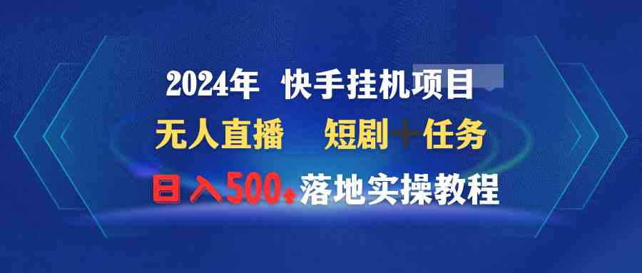 （9341期）2024年 快手挂机项目无人直播 短剧＋任务日入500+落地实操教程-枫客网创