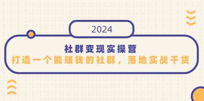 （9349期）社群变现实操营，打造一个能赚钱的社群，落地实战干货，尤其适合知识变现-枫客网创