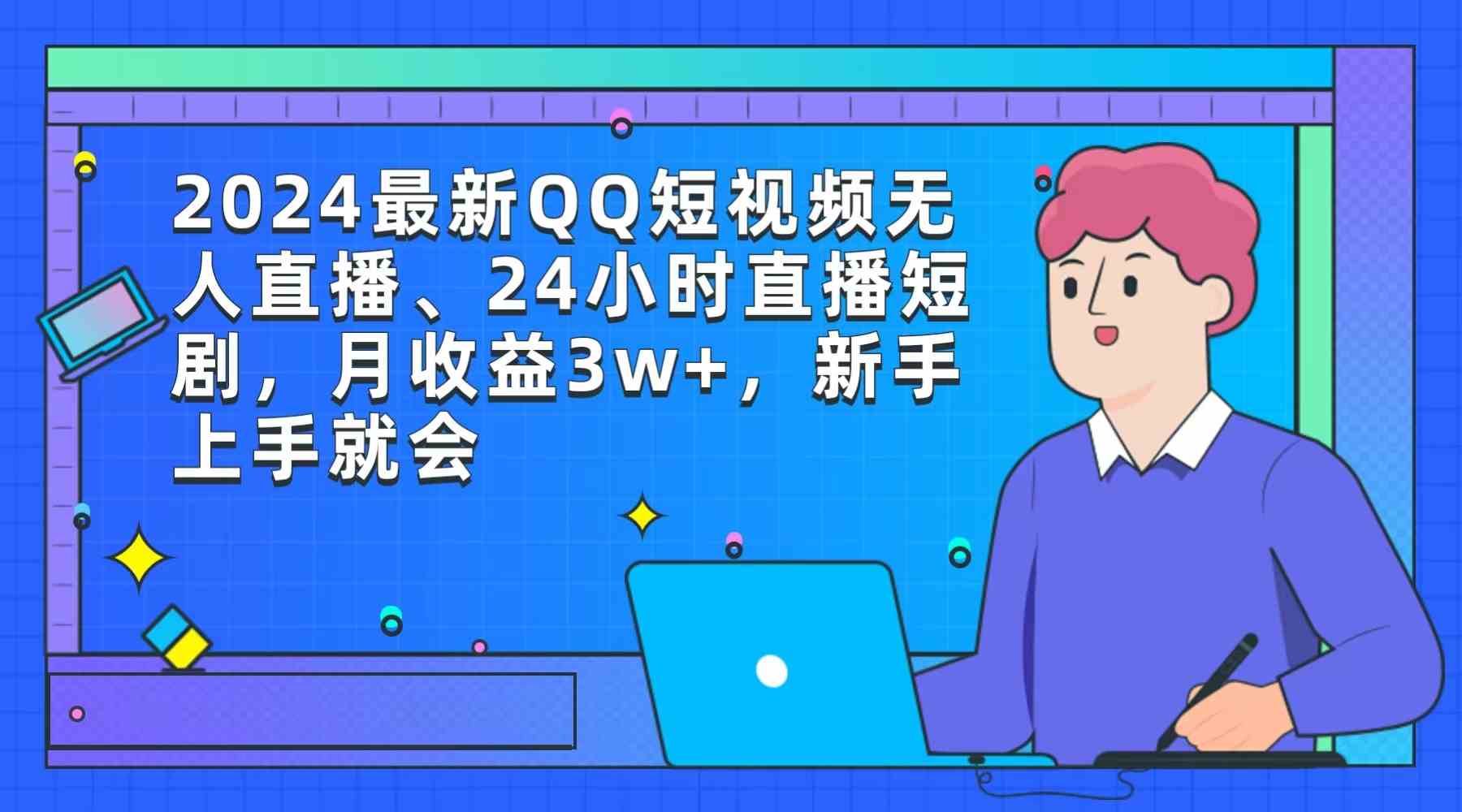 （9378期）2024最新QQ短视频无人直播、24小时直播短剧，月收益3w+，新手上手就会-枫客网创