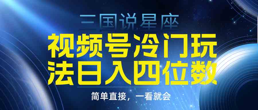 （9383期）视频号掘金冷门玩法，三国星座赛道，日入四位数（教程+素材）-枫客网创