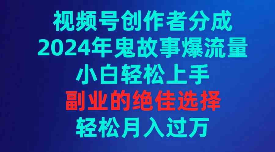 （9385期）视频号创作者分成，2024年鬼故事爆流量，小白轻松上手，副业的绝佳选择…-枫客网创