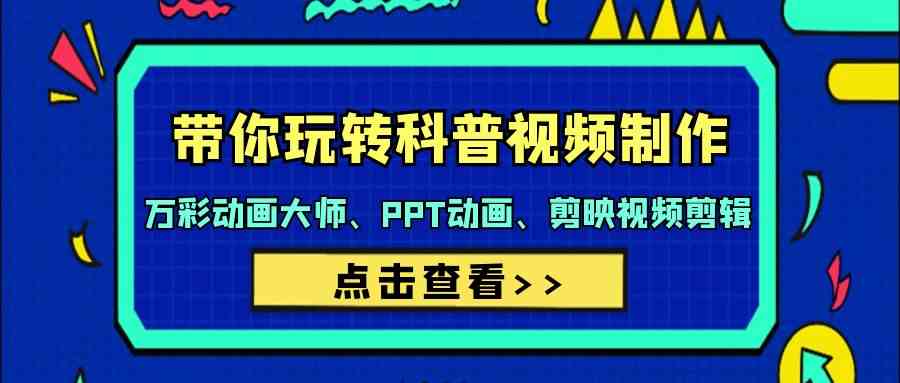 （9405期）带你玩转科普视频 制作：万彩动画大师、PPT动画、剪映视频剪辑（44节课）-枫客网创