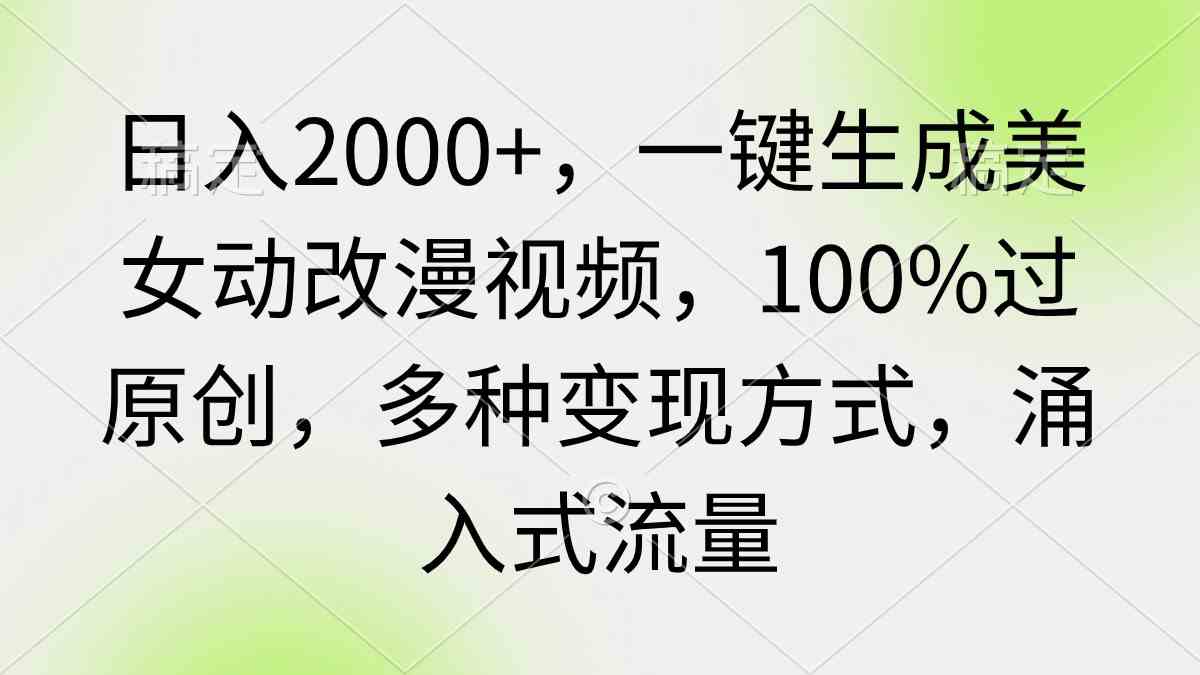 （9415期）日入2000+，一键生成美女动改漫视频，100%过原创，多种变现方式 涌入式流量-枫客网创