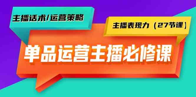 （9424期）单品运营实操主播必修课：主播话术/运营策略/主播表现力（27节课）-枫客网创